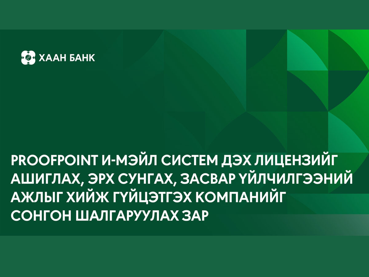 Proofpoint и-мэйл систем дэх лицензийг ашиглах, эрх сунгах, засвар үйлчилгээний ажлыг хийж гүйцэтгэх компанийг сонгон шалгаруулна